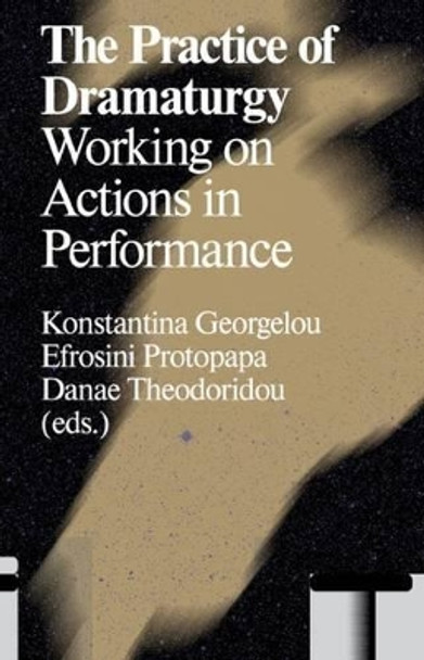 The Practice of Dramaturgy: Working on Actions in Performance by Konstantina Georgelou 9789492095183