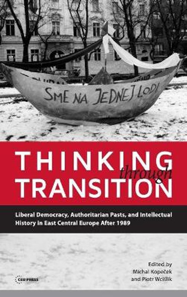 Thinking Through Transition: Liberal Democracy, Authoritarian Pasts, and Intellectual History in East Central Europe After 1989 by Michal Kopecek 9789633860854