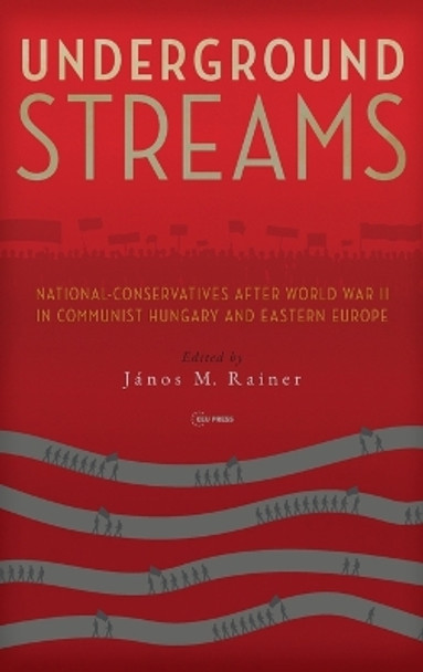 Underground Streams: National-Conservatives After World War II in Communist Hungary and Eastern Europe by János M. Rainer 9789633861967