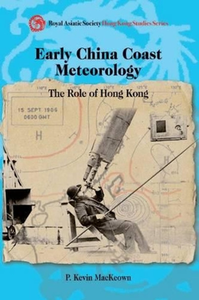 Early China Coast Meteorology – The Role of Hong Kong by Kevin Mackeown 9789888028856