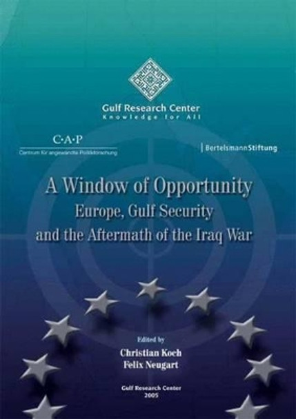 A Window of Opportunity: Europe, Gulf Security and the Aftermath of the Iraq War by Christian Koch 9789948424734