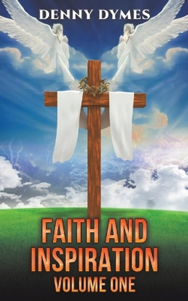 Faith and Inspiration: Volume One by Denny Dymes 9798889102342