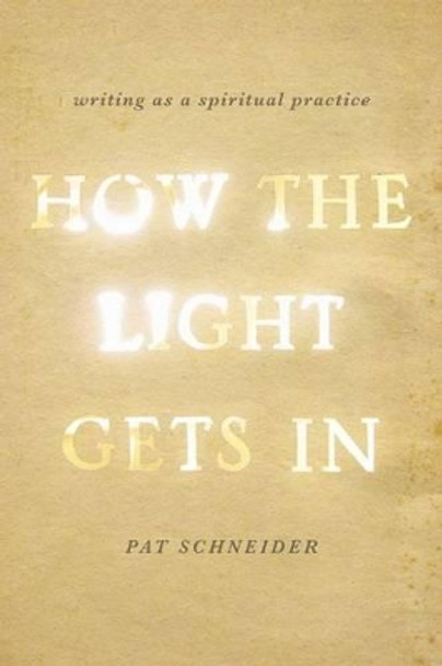 How the Light Gets In: Writing as a Spiritual Practice by Pat Schneider 9780199933983