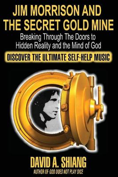 Jim Morrison and the Secret Gold Mine: Breaking Through The Doors to Hidden Reality and the Mind of God by David A Shiang 9780933578005