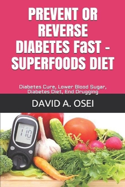 PREVENT OR REVERSE DIABETES FaST - SUPERFOODS DIET: Diabetes Cure, Lower Blood Sugar, Diabetes Diet, End Drugging by David a Osei 9781520219516