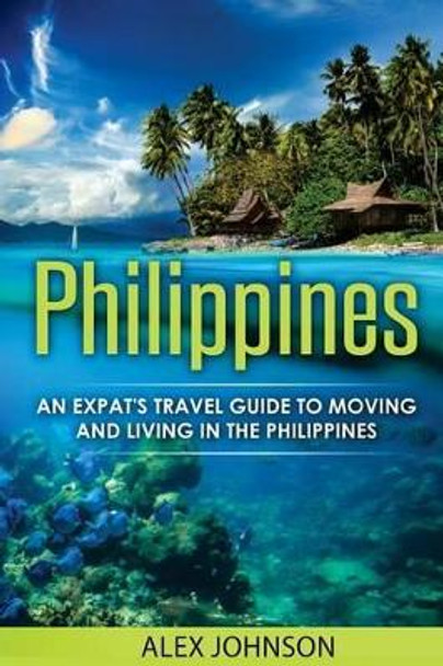 Philippines: An Expat's Travel Guide to Moving & Living in the Philippines by Alex Johnson 9781541030343