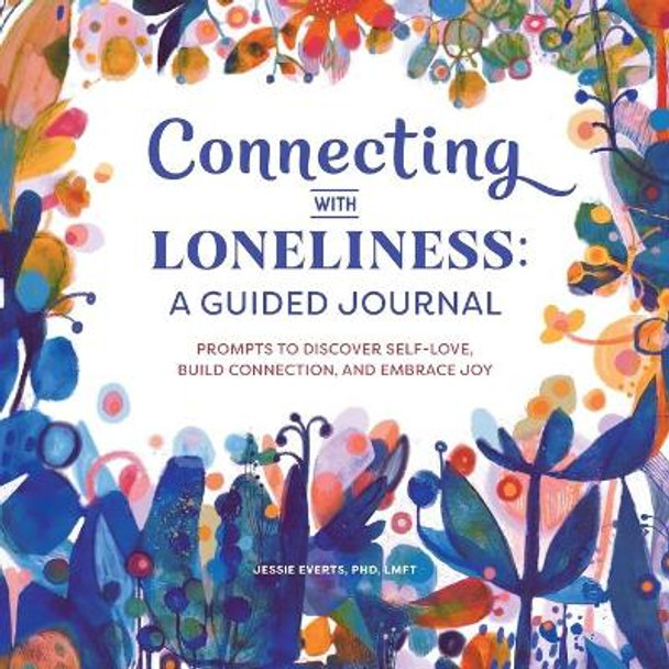 Connecting with Loneliness: A Guided Journal: Prompts to Discover Self-Love, Build Connection, and Embrace Joy by Dr Jessie Everts, PhD 9781648768675