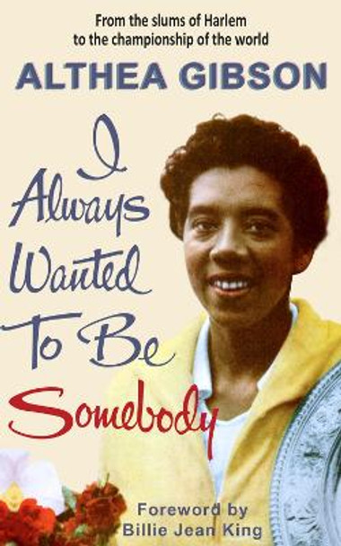 Althea Gibson: I Always Wanted To Be Somebody by Althea Gibson 9781937559977