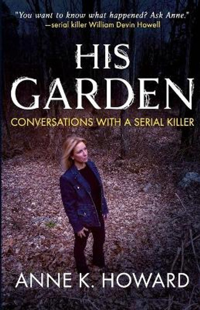 His Garden: Conversations With A Serial Killer by Anne K Howard 9781947290716