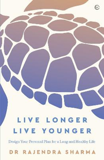 Live Longer, Live Younger: Design Your Personal Plan for a Long and Healthy Life Rajendra Sharma 9781786784469