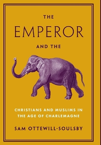 The Emperor and the Elephant: Christians and Muslims in the Age of Charlemagne by Sam Ottewill-Soulsby 9780691227962