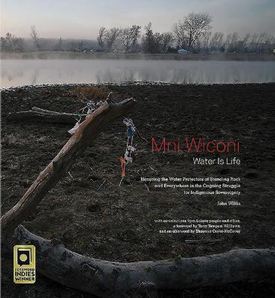 Mni Wiconi/Water is Life: Honoring the Water Protectors at Standing Rock and Everywhere in the Ongoing Struggle for Indigenous Sovereignty by John Willis 9781938086663