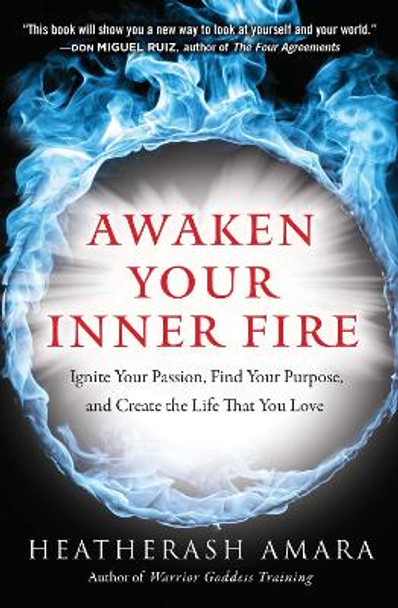 Awaken Your Inner Fire: Ignite Your Passion, Find Your Purpose, and Create the Life That You Love by HeatherAsh Amara 9781938289644