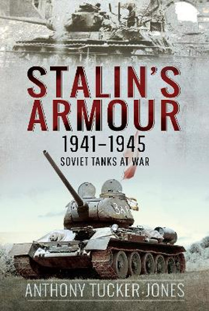 Stalin's Armour, 1941-1945: Soviet Tanks at War by Anthony Tucker-Jones 9781526777935
