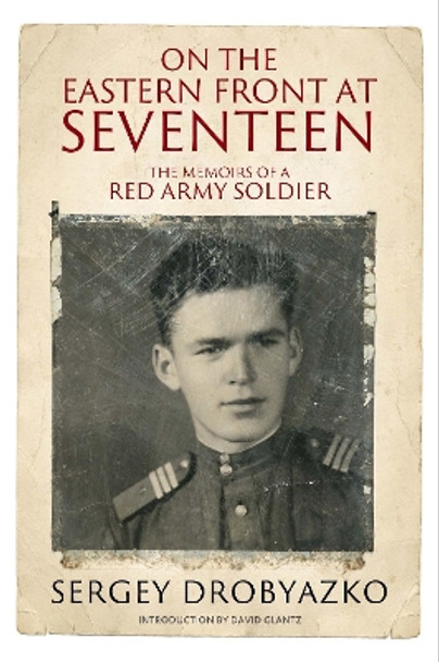 On the Eastern Front at Seventeen: The Memoirs of a Red Army Soldier, 1942 1944 by Drobyazko, Sergey 9781784387419