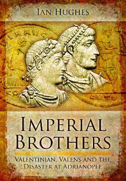 Imperial Brothers: Valentinian, Valens and the Disaster at Adrianople by Hughes, Ian 9781399074490