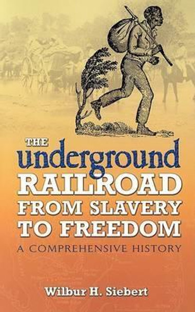 The Underground Railroad from Slavery to Freedom: A Comprehensive History by Wilbur Henry Siebert 9780486450391