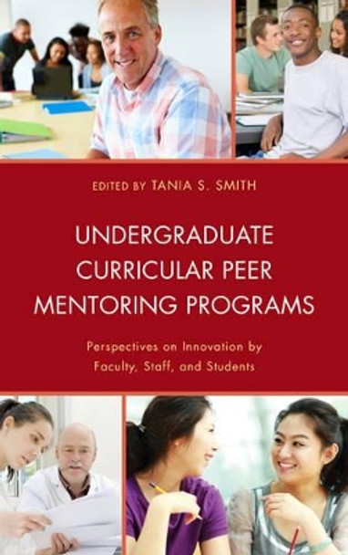 Undergraduate Curricular Peer Mentoring Programs: Perspectives on Innovation by Faculty, Staff, and Students by Tania S. Smith 9780739179321