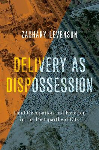 Delivery as Dispossession: Land Occupation and Eviction in the Post-Apartheid City by Zachary Levenson 9780197629253