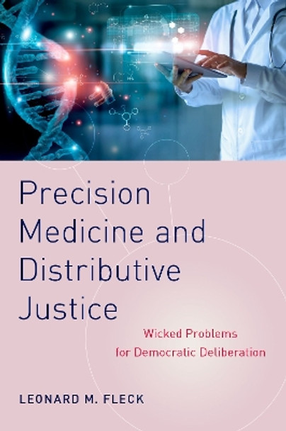 Precision Medicine and Distributive Justice: Wicked Problems for Democratic Deliberation by Leonard M. Fleck 9780197647721