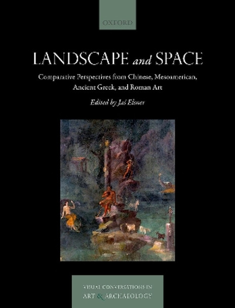 Landscape and Space: Comparative Perspectives from Chinese, Mesoamerican, Ancient Greek, and Roman Art by Jas Elsner 9780192845955