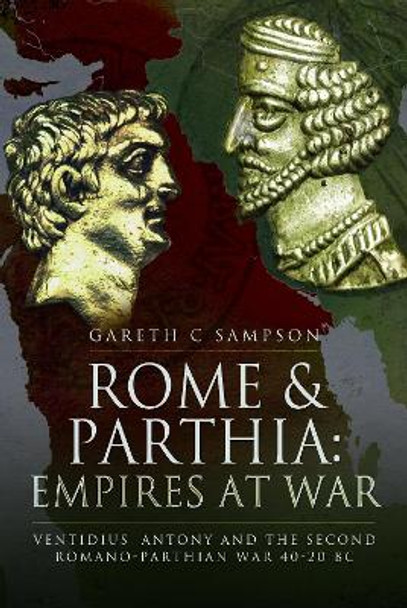 Rome and Parthia: Empires at War: Ventidius, Antony and the Second Romano-Parthian War, 40 20 BC by Sampson, Gareth C 9781399002875