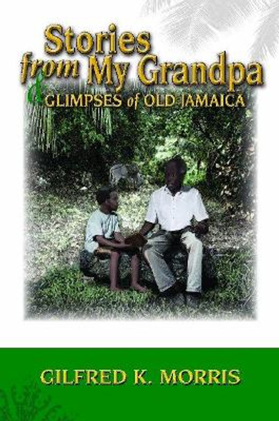 Stories from My Grandpa & Glimpses of Old Jamaica by Gilfred K Morris 9789769557963