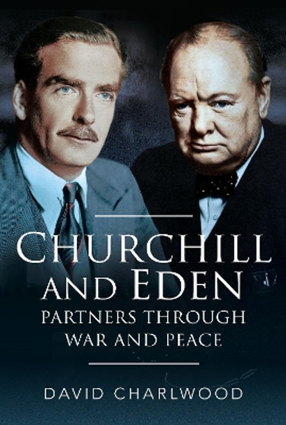 Churchill and Eden: Partners Through War and Peace by David Charlwood 9781526744890