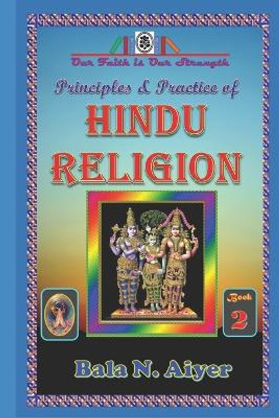 Principles and Practice of Hindu Religion: Lessons on the Traditions and Philosophy of Hindu Religion for Students by Bala N Aiyer 9781729229620