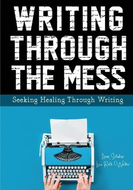 Writing Through the Mess: Seeking Healing Through Writing by Anne Schober 9780999275849