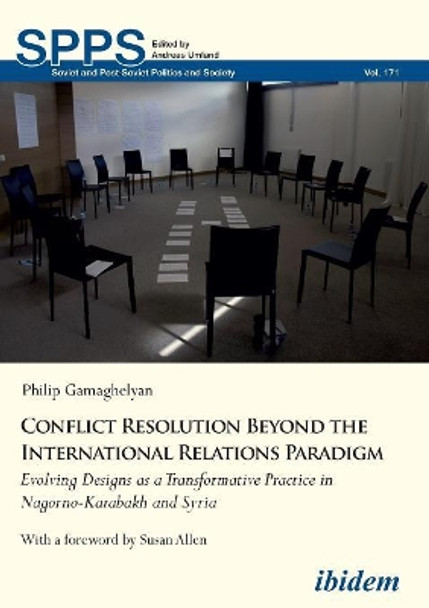 Conflict Resolution Beyond the International Relations Paradigm: Evolving Designs as a Transformative Practice in Nagorno-Karabakh and Syria by Philip Gamaghelyan 9783838210575