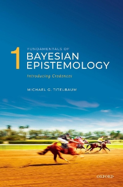 Fundamentals of Bayesian Epistemology 1: Introducing Credences by Michael G. Titelbaum 9780198707615