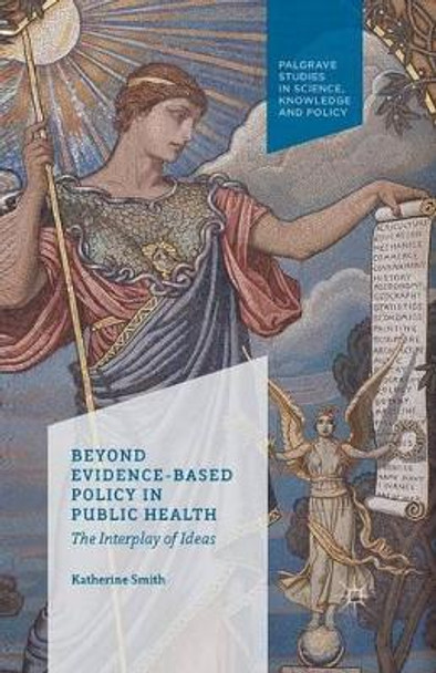 Beyond Evidence Based Policy in Public Health: The Interplay of Ideas by K. Smith 9781349439263