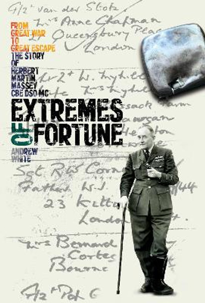 Extremes of Fortune: From Great War to Great Escape. the Story of Herbert Martin Massey, CBE, DSO, Mc by Andrew White 9781999812881