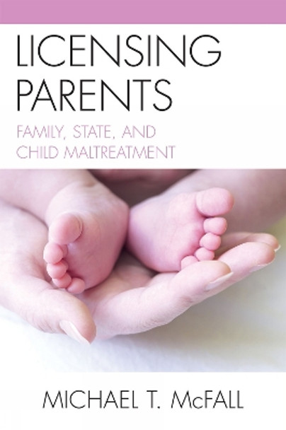 Licensing Parents: Family, State, and Child Maltreatment by Michael McFall 9780739129142