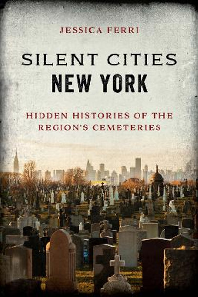 Silent Cities New York: Hidden Histories of the Region's Cemeteries by Jessica Ferri 9781493047345