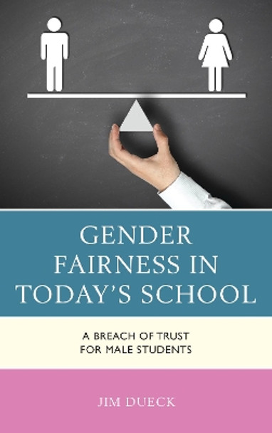 Gender Fairness in Today's School: A Breach of Trust for Male Students by Jim Dueck 9781475836950