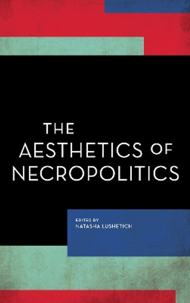 The Aesthetics of Necropolitics by Natasha Lushetich 9781786606853