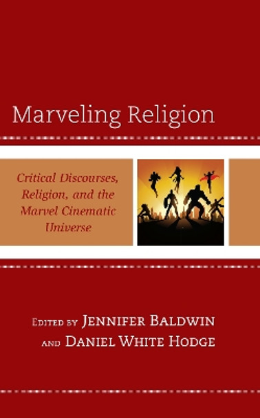 Marveling Religion: Critical Discourses, Religion, and the Marvel Cinematic Universe by Jennifer Baldwin 9781793621382