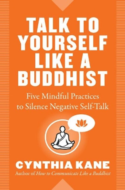 Talk to Yourself Like a Buddhist: Five Mindful Practices to Silence Negative Self-Talk by Cynthia Kane 9781938289705