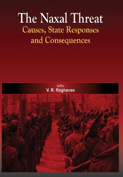 The Naxal Threat: Causes, State Responses and Consequences by V R Raghavan 9789380177779