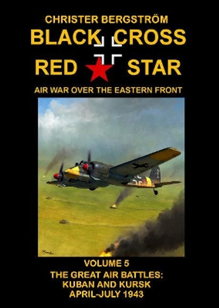 Black Cross Red Star  Air War Over the Eastern Front: Volume 5 -- The Great Air Battles: Kuban and Kursk April-July 1943 by Christer Bergstrom 9789188441577