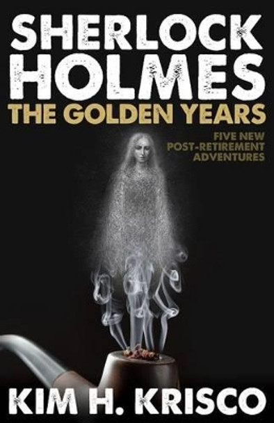 Sherlock Holmes: The Golden Years: A Collection of Five New Post-Retirement Adventures by Kim H. Krisco 9781780926711