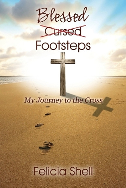 Cursed - Blessed Footsteps: My Journey to the Cross by Felicia Shell 9781478747673