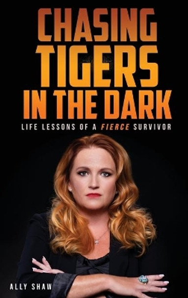 Chasing Tigers in the Dark: Life Lessons of a Fierce Survivor by Ally Shaw 9781956769074