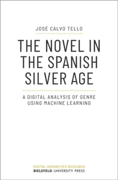 The Novel in the Spanish Silver Age: A Digital Analysis of Genre Using Machine Learning by Jose Calvo Tello 9783837659252