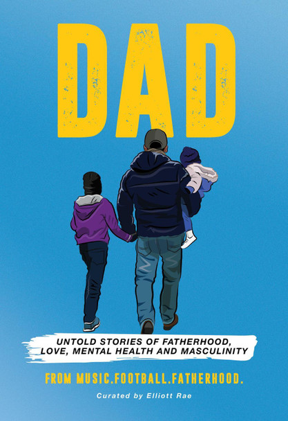 DAD: Untold stories of Fatherhood, Love, Mental Health and Masculinity by Elliott MusicFootballFatherhood 9781527290242