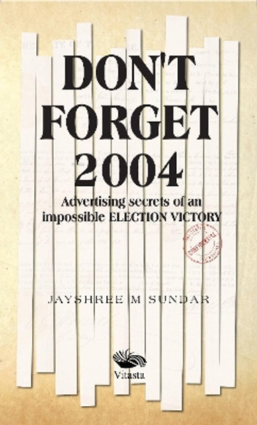 Don't Forget 2004:: Advertising Secrets of an Impossible Election Victory by Jayshree M. Sundar 9789390961283