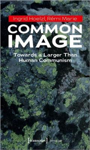 Common Image: Towards a Larger Than Human Communism by Ingrid Hoelzl 9783837659399
