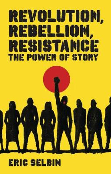 Revolution, Rebellion, Resistance: The Power of Story by Eric Selbin 9781848130173